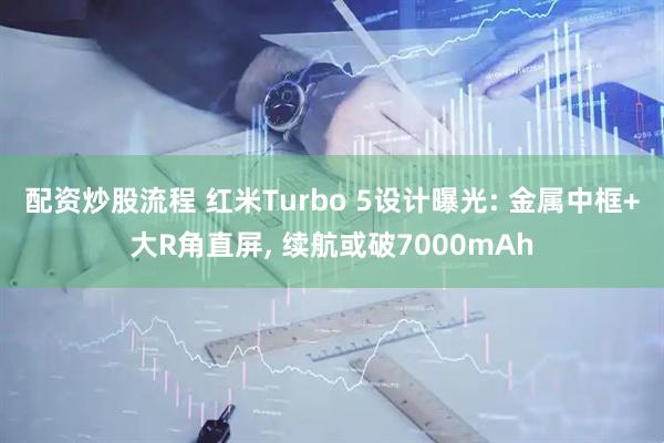 配资炒股流程 红米Turbo 5设计曝光: 金属中框+大R角直屏, 续航或破7000mAh