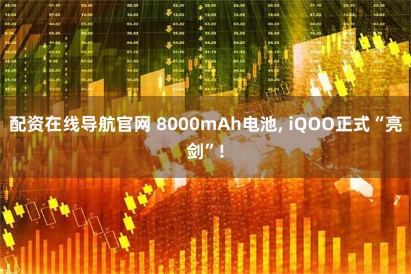 配资在线导航官网 8000mAh电池, iQOO正式“亮剑”!