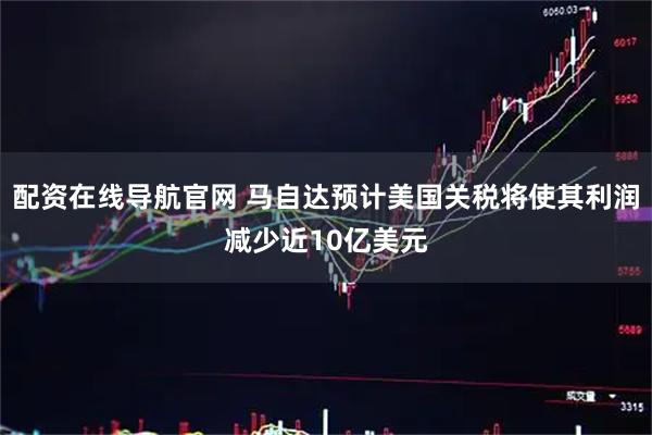 配资在线导航官网 马自达预计美国关税将使其利润减少近10亿美元